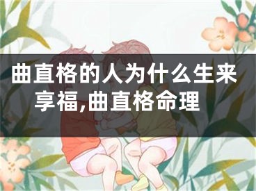 曲直格的人为什么生来享福,曲直格命理