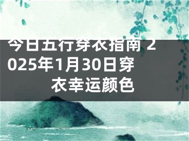 今日五行穿衣指南 2025年1月30日穿衣幸运颜色