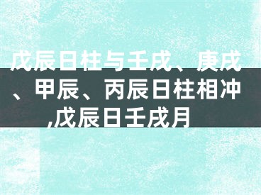 戊辰日柱与壬戌、庚戌、甲辰、丙辰日柱相冲,戊辰日壬戌月