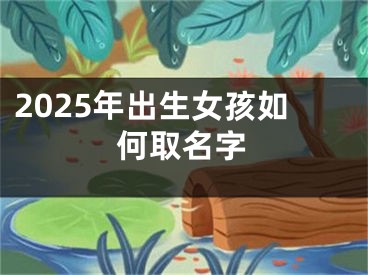 2025年出生女孩如何取名字