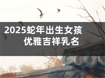 2025蛇年出生女孩优雅吉祥乳名