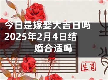 今日是嫁娶大吉日吗 2025年2月4日结婚合适吗