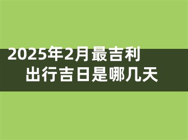 2025年2月最吉利出行吉日是哪几天
