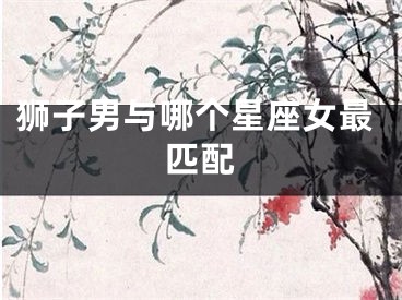 狮子男与哪个星座女最匹配