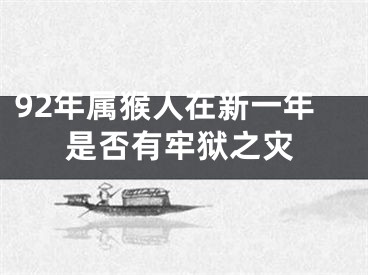 92年属猴人在新一年是否有牢狱之灾