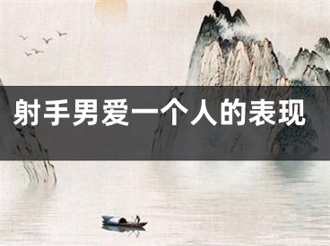 射手男爱一个人的表现