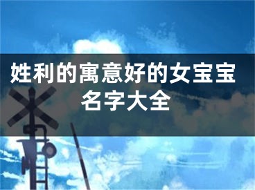 姓利的寓意好的女宝宝名字大全