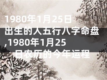 1980年1月25日出生的人五行八字命盘,1980年1月25日农历的今年运程