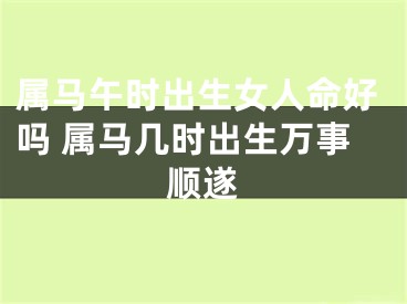属马午时出生女人命好吗 属马几时出生万事顺遂