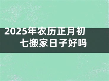 2025年农历正月初七搬家日子好吗