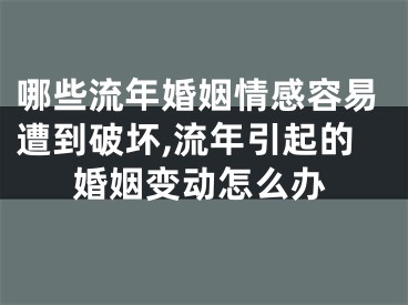 哪些流年婚姻情感容易遭到破坏,流年引起的婚姻变动怎么办