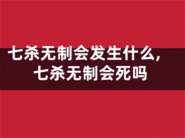 七杀无制会发生什么,七杀无制会死吗