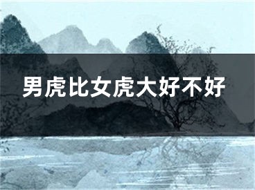 男虎比女虎大好不好