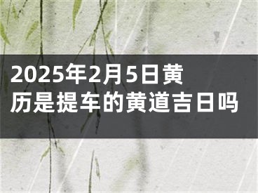 2025年2月5日黄历是提车的黄道吉日吗