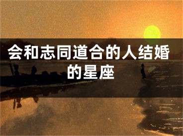 会和志同道合的人结婚的星座