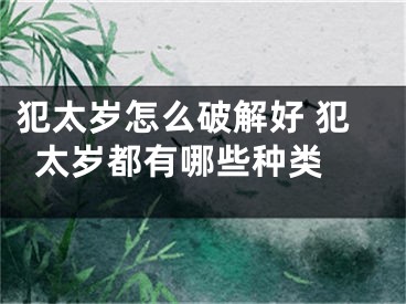 犯太岁怎么破解好 犯太岁都有哪些种类 