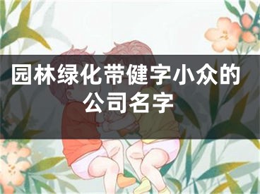 园林绿化带健字小众的公司名字
