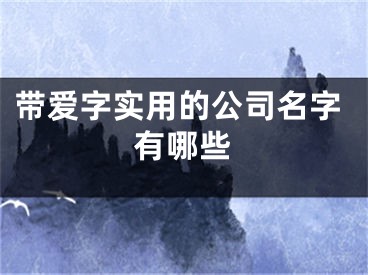 带爱字实用的公司名字有哪些