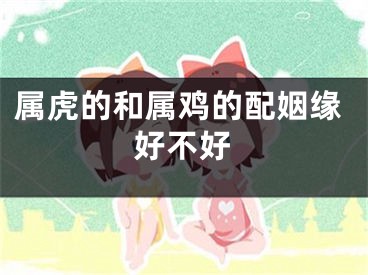 属虎的和属鸡的配姻缘好不好