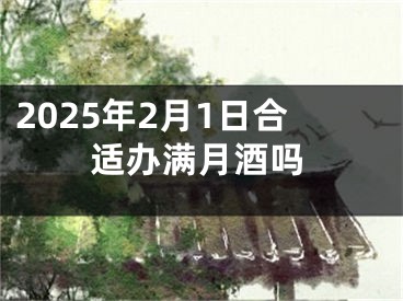 2025年2月1日合适办满月酒吗