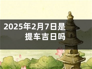 2025年2月7日是提车吉日吗