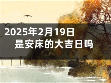 2025年2月19日是安床的大吉日吗