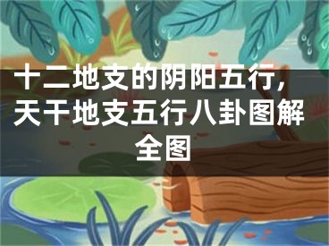 十二地支的阴阳五行,天干地支五行八卦图解全图