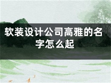软装设计公司高雅的名字怎么起