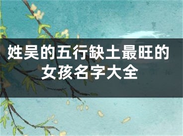 姓吴的五行缺土最旺的女孩名字大全