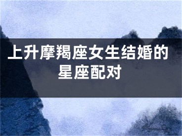 上升摩羯座女生结婚的星座配对