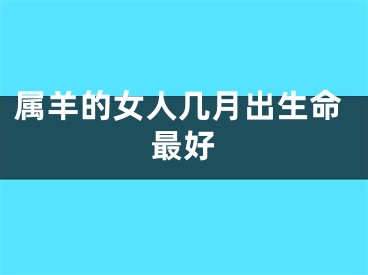 属羊的女人几月出生命最好