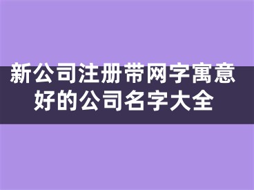 新公司注册带网字寓意好的公司名字大全