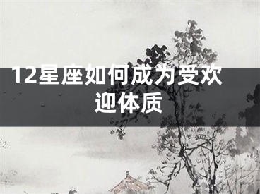 12星座如何成为受欢迎体质