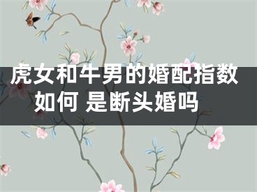 虎女和牛男的婚配指数如何 是断头婚吗