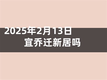 2025年2月13日宜乔迁新居吗