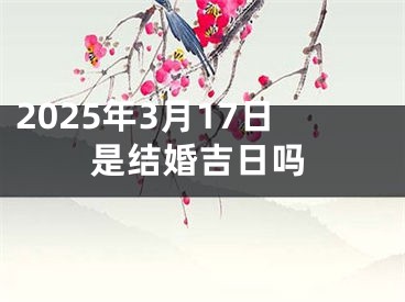 2025年3月17日是结婚吉日吗