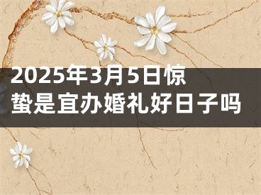 2025年3月5日惊蛰是宜办婚礼好日子吗