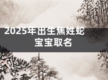 2025年出生焦姓蛇宝宝取名