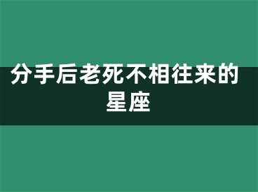 分手后老死不相往来的星座