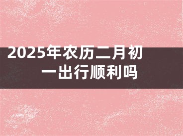 2025年农历二月初一出行顺利吗