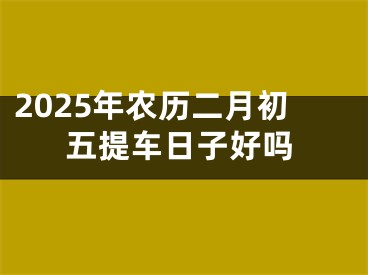 2025年农历二月初五提车日子好吗