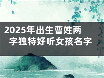 2025年出生曹姓两字独特好听女孩名字