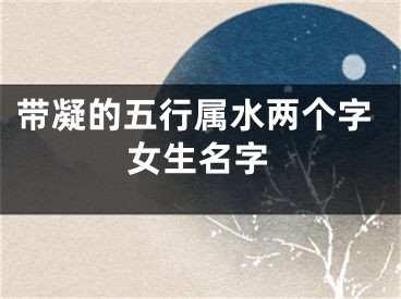 带凝的五行属水两个字女生名字
