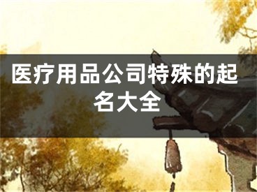 医疗用品公司特殊的起名大全