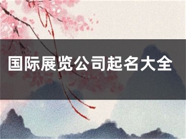 国际展览公司起名大全