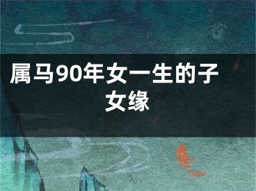 属马90年女一生的子女缘