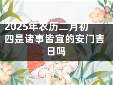 2025年农历二月初四是诸事皆宜的安门吉日吗