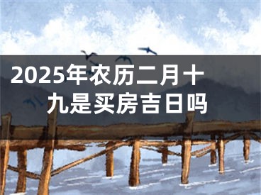 2025年农历二月十九是买房吉日吗