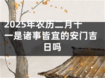 2025年农历二月十一是诸事皆宜的安门吉日吗