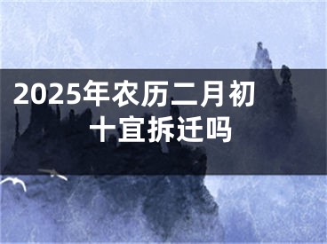 2025年农历二月初十宜拆迁吗